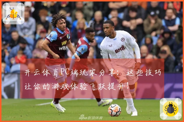 开云体育PC端玩家分享：这些技巧让你的游戏体验飞跃提升！