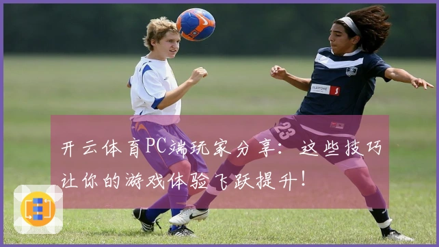 开云体育PC端玩家分享：这些技巧让你的游戏体验飞跃提升！