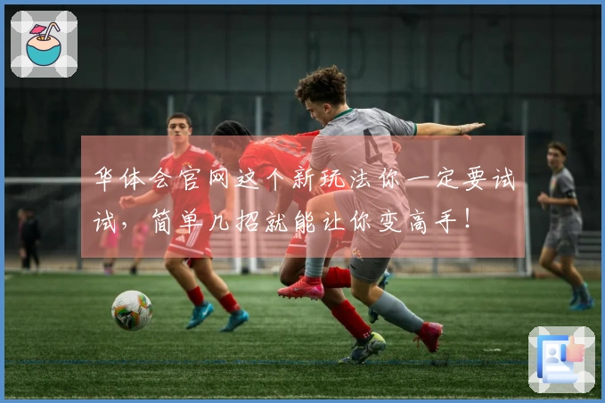 华体会官网这个新玩法你一定要试试，简单几招就能让你变高手！