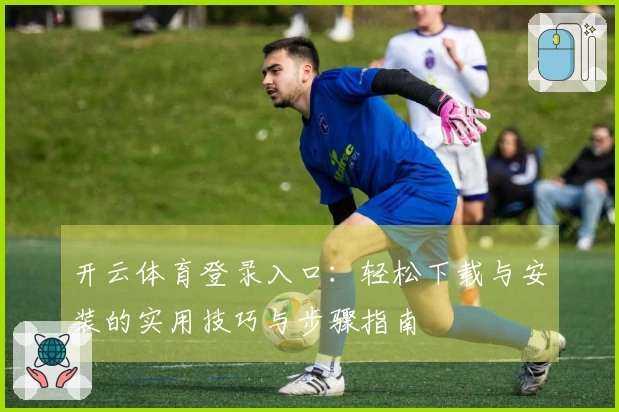 开云体育登录入口：轻松下载与安装的实用技巧与步骤指南