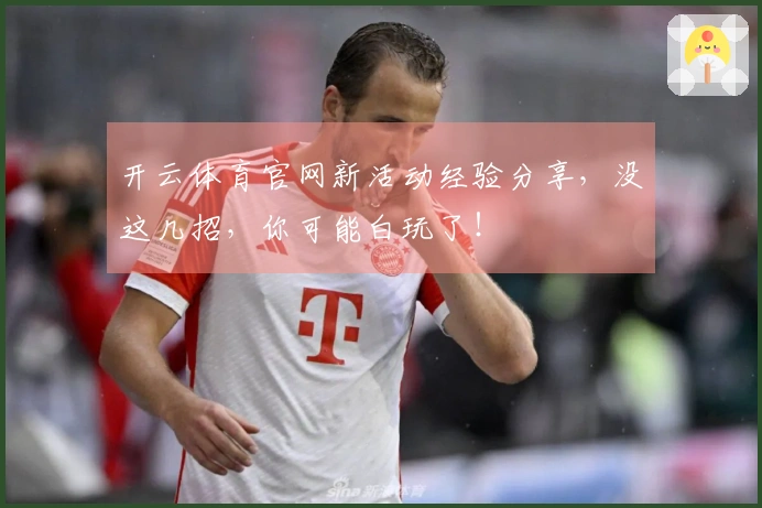 开云体育官网新活动经验分享，没这几招，你可能白玩了！