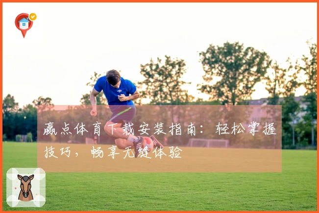 赢点体育下载安装指南：轻松掌握技巧，畅享无缝体验