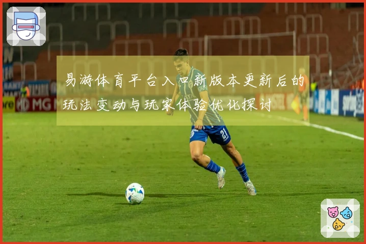 易游体育平台入口新版本更新后的玩法变动与玩家体验优化探讨