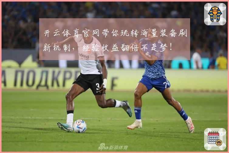开云体育官网带你玩转海量装备刷新机制，经验收益翻倍不是梦！